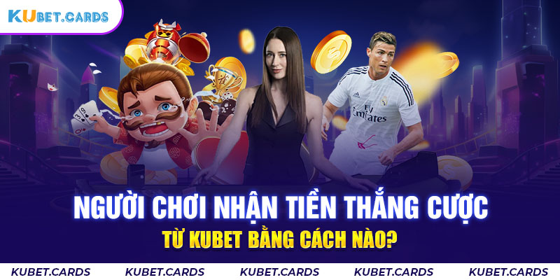 Cách lấy tiền thắng cược từ Kubet như thế nào