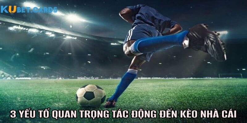 3 yếu tố quan trọng ảnh hưởng đến kèo nhà cái