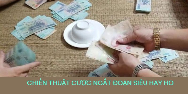 Chiến thuật cược ngắt đoạn siêu hay ho