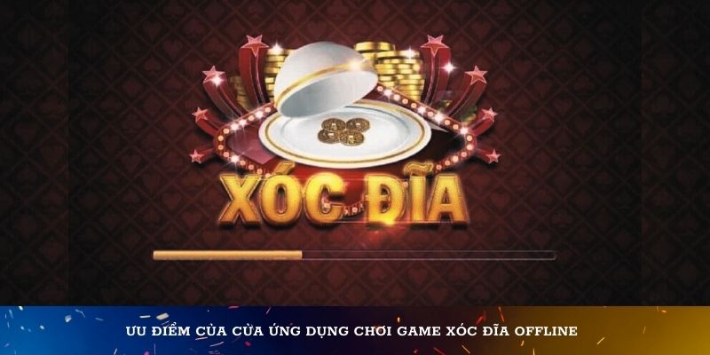 Ưu điểm của của ứng dụng chơi game xóc đĩa offline