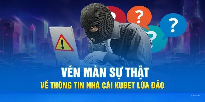 Vén màn sự thật về thông tin kubet lừa đảo người chơi