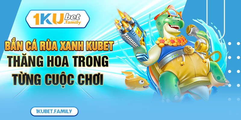 Bắn Cá Rùa Xanh Kubet