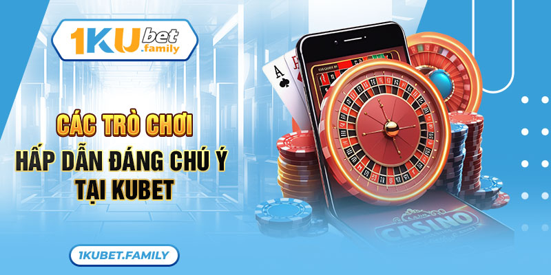 Các trò chơi hấp dẫn đáng chú ý tại Kubet