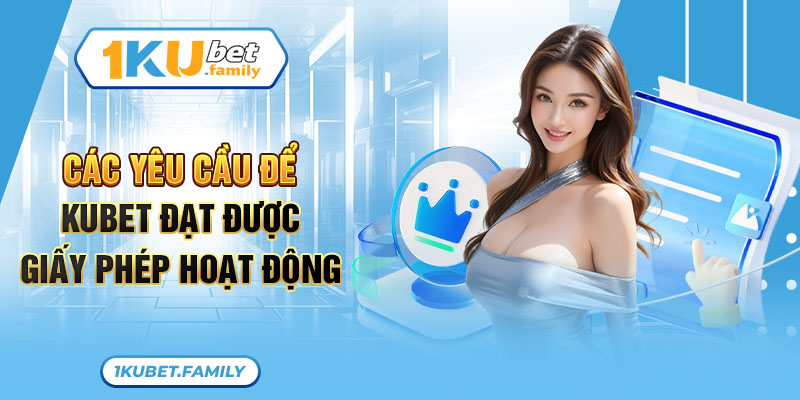 Các yêu cầu để KUBET đạt được giấy phép hoạt động