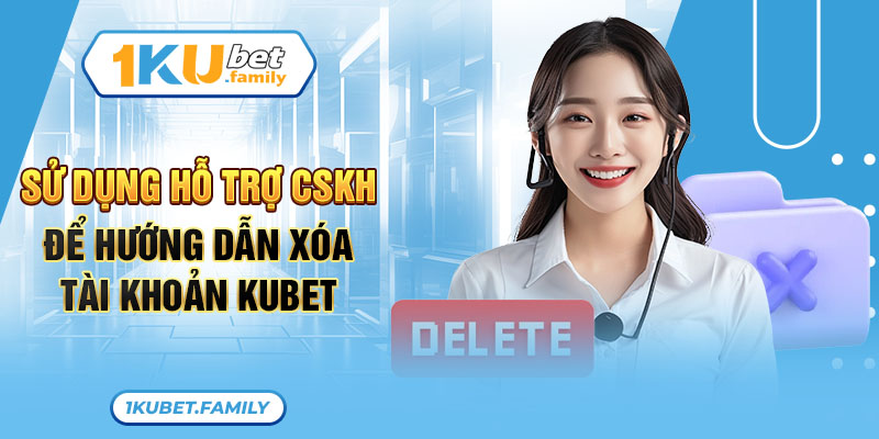 Sử dụng hỗ trợ CSKH để làm theo cách xóa tài khoản Kubet