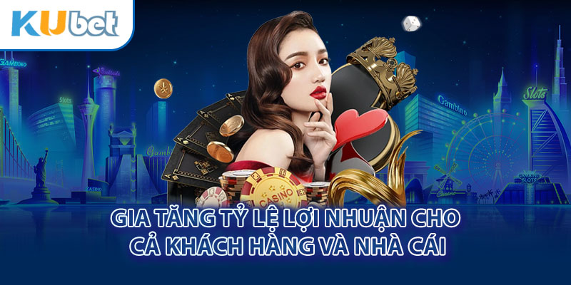 Gia tăng tỷ lệ lợi nhuận cho cả khách hàng và nhà cái