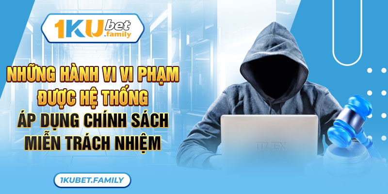 Những hành vi vi phạm được hệ thống áp dụng chính sách miễn trách nhiệm