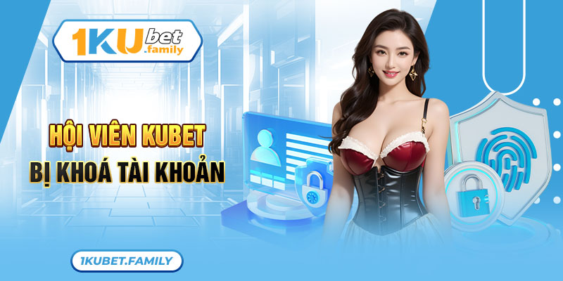 Hội viên bị khoá tài khoản Kubet vì sao?