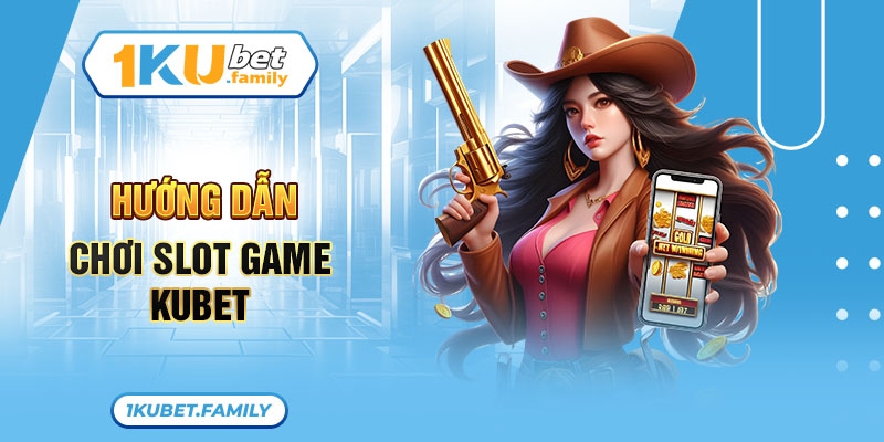 Hướng dẫn chơi slot game Kubet