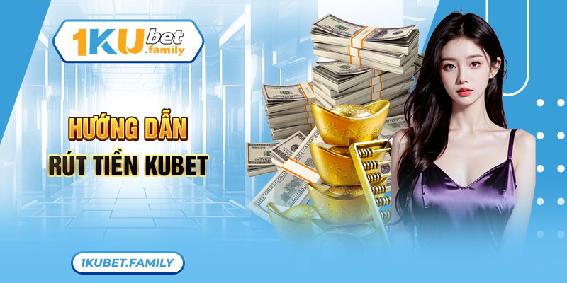 Hướng dẫn rút tiền Kubet