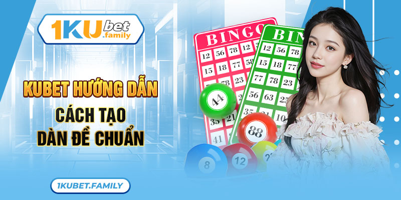 Kubet hướng dẫn cách tạo dàn đề chuẩn