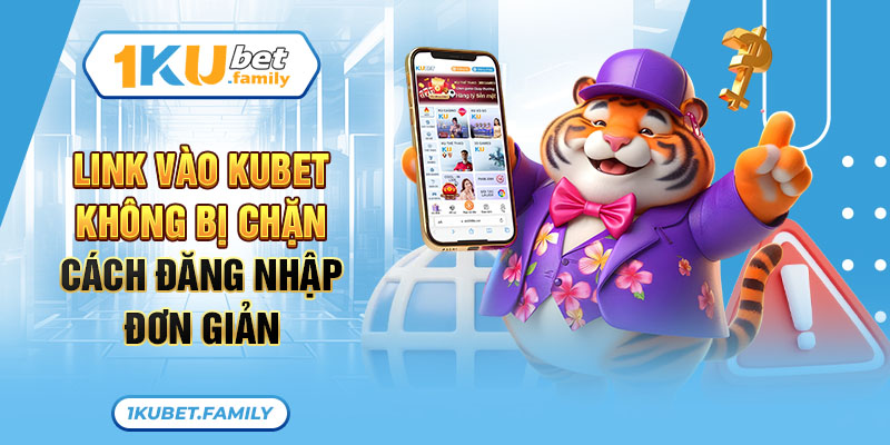 Link vào Kubet không bị chặn - Cách đăng nhập đơn giản