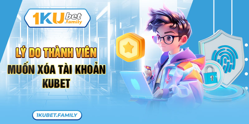 Lý do thành viên muốn xóa tài khoản Kubet