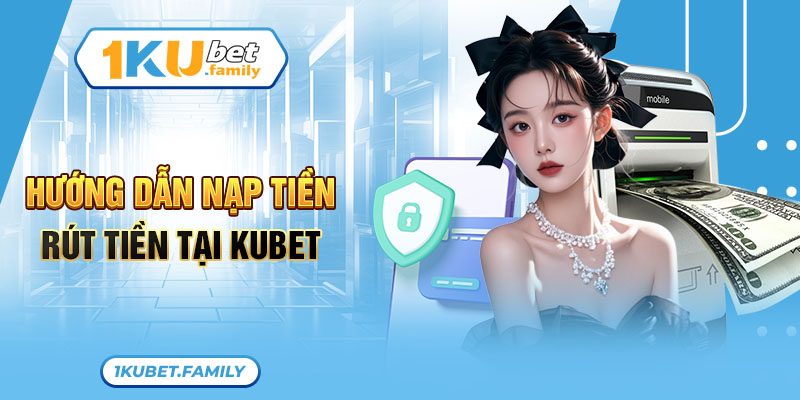 Cách Nạp Rút Tiền Tại Kubet