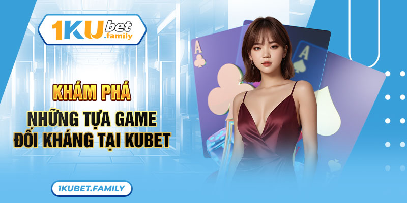 Khám phá những tựa game đối kháng tại Kubet