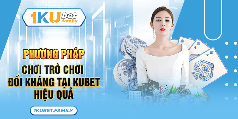 Phương pháp chơi trò chơi đối kháng tại Kubet hiệu quả