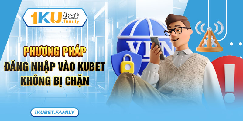 Phương pháp đăng nhập link vào Kubet không bị chặn