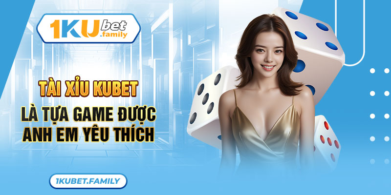 Tài xỉu KUBET là tựa game được anh em yêu thích