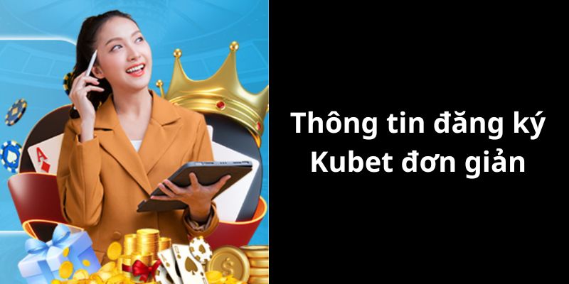 Thông tin trong việc đăng ký Kubet đơn giản