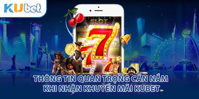 Thông tin quan trọng cần nắm khi nhận khuyến mãi Kubet