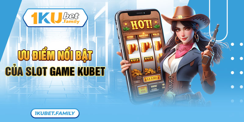 Ưu điểm nổi bật của Slot game Kubet